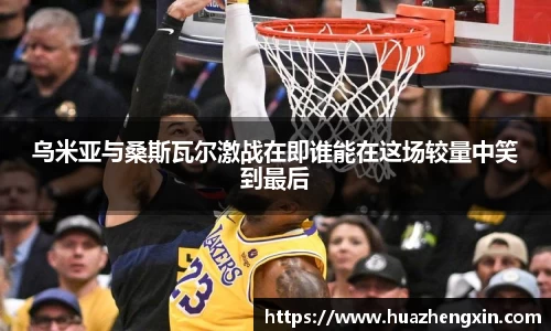 乌米亚与桑斯瓦尔激战在即谁能在这场较量中笑到最后